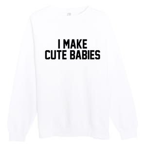 I Make Cute Babies Funny New Dad Mom Gift Premium Crewneck Sweatshirt