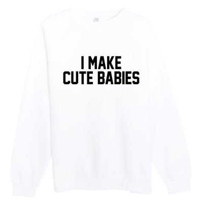 I Make Cute Babies Funny New Dad Mom Gift Premium Crewneck Sweatshirt