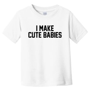 I Make Cute Babies Funny New Dad Mom Gift Toddler T-Shirt