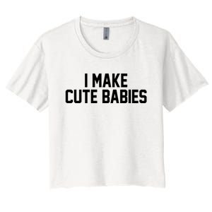 I Make Cute Babies Funny New Dad Mom Gift Women's Crop Top Tee