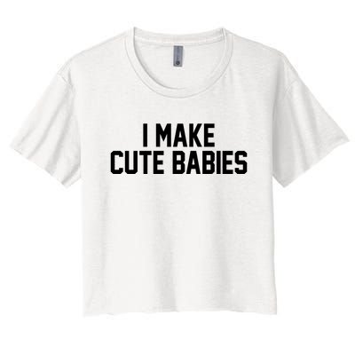 I Make Cute Babies Funny New Dad Mom Gift Women's Crop Top Tee