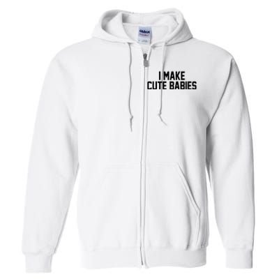 I Make Cute Babies Funny New Dad Mom Gift Full Zip Hoodie