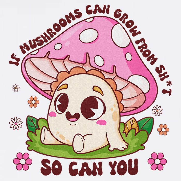 If Mushrooms Can Grow From Shit So Can You Motivation Poster