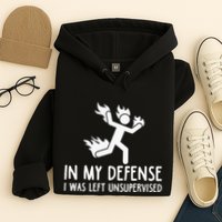 In My Defense I Was Left Unsupervised Hoodie