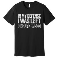 In My Defense I Was Left Unsupervised Funny Premium T-Shirt