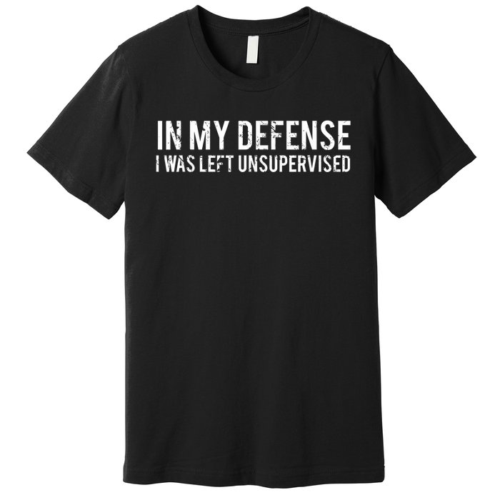 In My Defense I Was Left Unsupervised Cool Funny Tee Premium T-Shirt