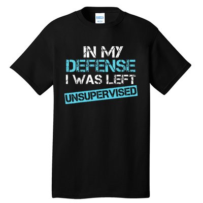 In My Defense I Was Left Unsupervised Funny Humor Tall T-Shirt