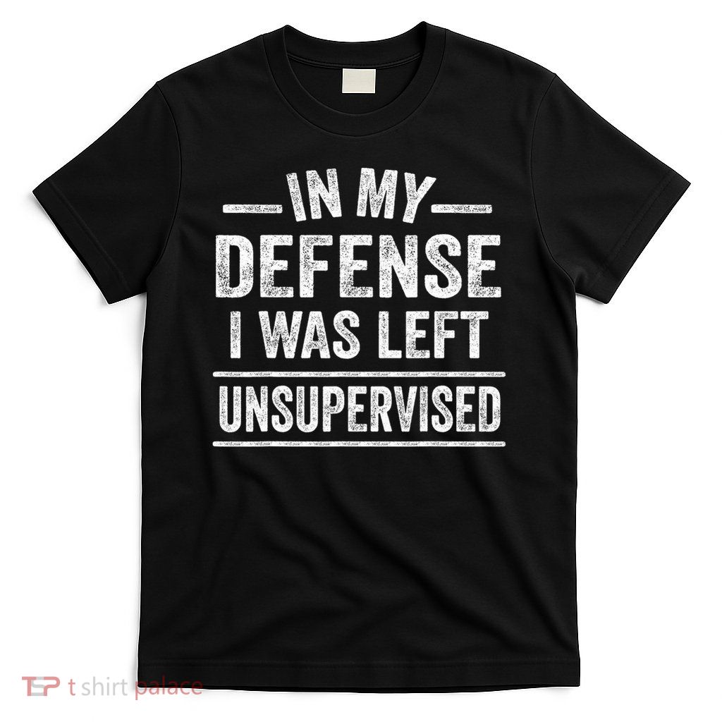 In My Defense I Was Left Unsupervised Funny Men Women Kids T-Shirt