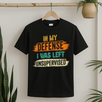 In My Defense I Was Left Unsupervised Sarcasm Sarcastic T-Shirt