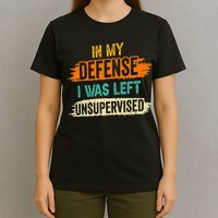 In My Defense I Was Left Unsupervised Sarcasm Sarcastic T-Shirt