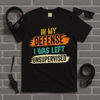 In My Defense I Was Left Unsupervised Sarcasm Sarcastic T-Shirt