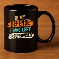 In My Defense I Was Left Unsupervised Sarcasm Sarcastic 11oz C Handle Ceramic Mug