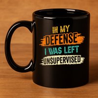 In My Defense I Was Left Unsupervised Sarcasm Sarcastic 11oz C Handle Ceramic Mug