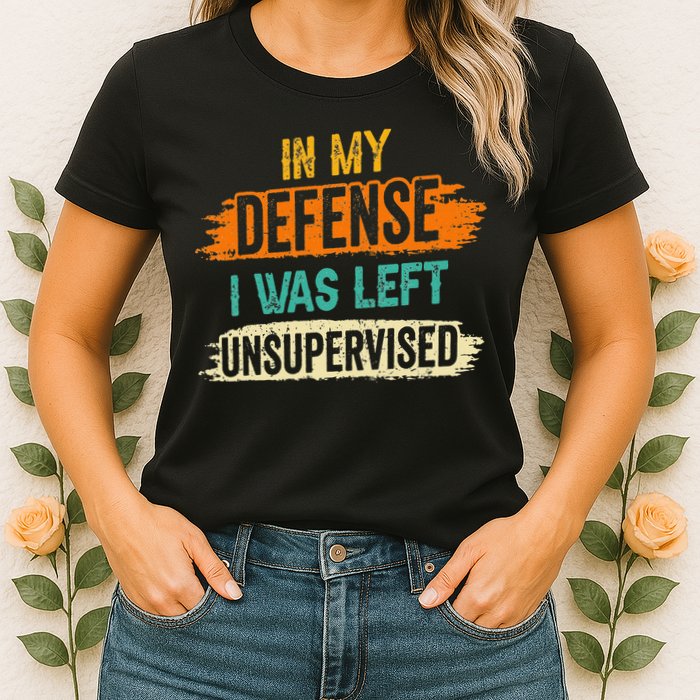 In My Defense I Was Left Unsupervised Sarcasm Sarcastic Womens T-Shirt