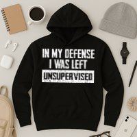 In My Defense I Was Left Unsupervised Cool Funny Hoodie