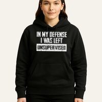 In My Defense I Was Left Unsupervised Cool Funny Hoodie