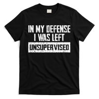 In My Defense I Was Left Unsupervised Cool Funny T-Shirt