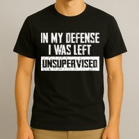 In My Defense I Was Left Unsupervised Cool Funny T-Shirt