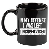 In My Defense I Was Left Unsupervised Cool Funny 11oz C Handle Ceramic Mug