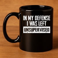 In My Defense I Was Left Unsupervised Cool Funny 11oz C Handle Ceramic Mug