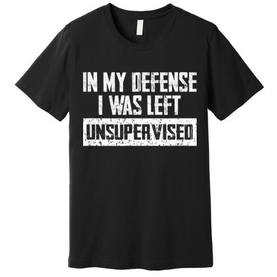 In My Defense I Was Left Unsupervised Cool Funny Premium T-Shirt