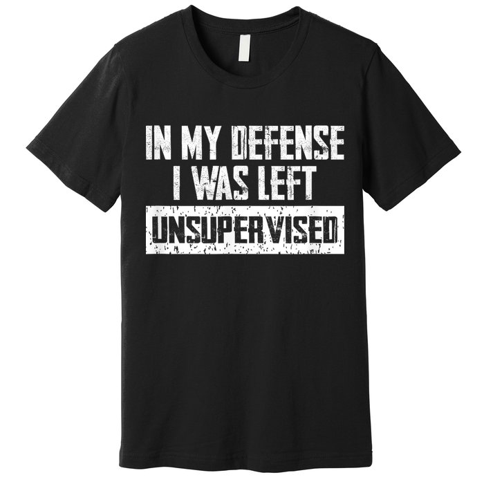 In My Defense I Was Left Unsupervised Cool Funny Premium T-Shirt
