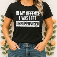 In My Defense I Was Left Unsupervised Cool Funny Womens T-Shirt
