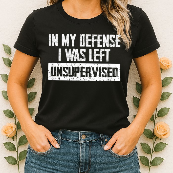 In My Defense I Was Left Unsupervised Cool Funny Womens T-Shirt
