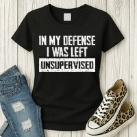 In My Defense I Was Left Unsupervised Cool Funny Womens T-Shirt
