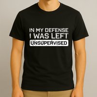 In My Defense I Was Left Unsupervised Funny Saying T-Shirt
