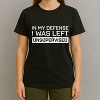 In My Defense I Was Left Unsupervised Funny Saying T-Shirt