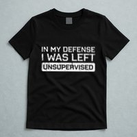 In My Defense I Was Left Unsupervised Funny Saying T-Shirt