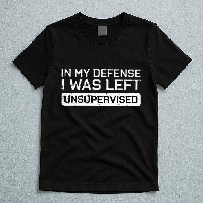In My Defense I Was Left Unsupervised Funny Saying T-Shirt
