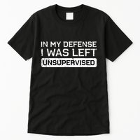 In My Defense I Was Left Unsupervised Funny Saying Tall T-Shirt