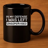 In My Defense I Was Left Unsupervised Funny Saying 11oz C Handle Ceramic Mug