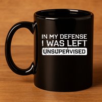 In My Defense I Was Left Unsupervised Funny Saying 11oz C Handle Ceramic Mug