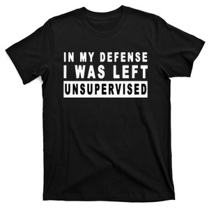 In My Defense I Was Left Unsupervised T-Shirt