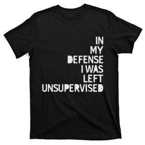 In My Defense I Was Left Unsupervised Fun Sarcastic Novelty T-Shirt