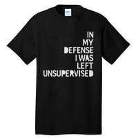 In My Defense I Was Left Unsupervised Fun Sarcastic Novelty Tall T-Shirt