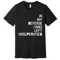 In My Defense I Was Left Unsupervised Fun Sarcastic Novelty Premium T-Shirt