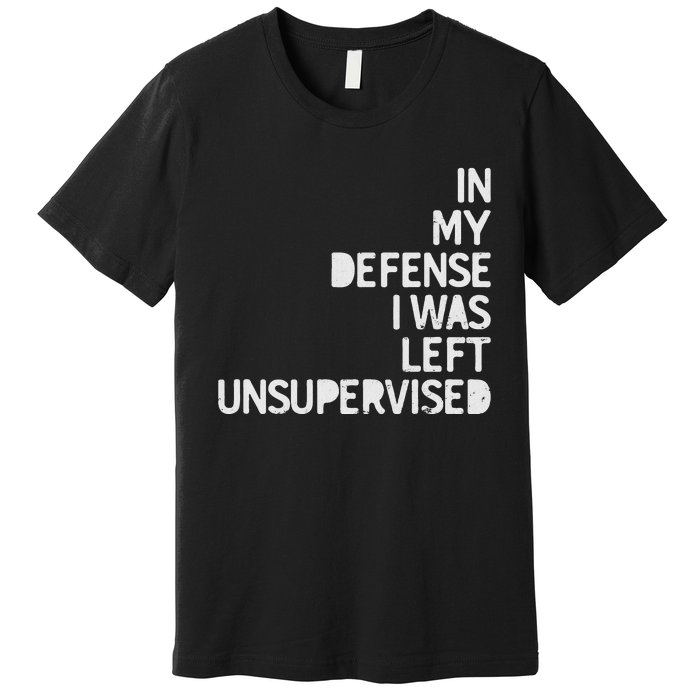 In My Defense I Was Left Unsupervised Fun Sarcastic Novelty Premium T-Shirt