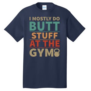 I Mostly Do Butt Stuff At The Gym Funny Sarcastic Workout Tall T-Shirt