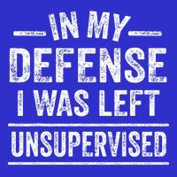 In My Defense I Was Left Unsupervised  Button