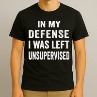 In my defense I was left unsupervised Cool Funny tee T-Shirt