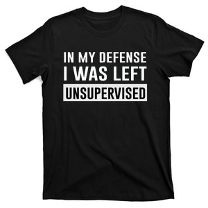 In My Defense I Was Left Unsupervised T-Shirt