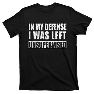 In My Defense I Was Left Unsupervised T-Shirt