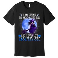 In My Defense, The Moon Was Full And I Was Left Unsupervised Premium T-Shirt