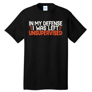 In My Defense I Was Left Unsupervised Humor Funny Saying  Tall T-Shirt