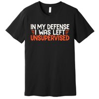 In My Defense I Was Left Unsupervised Humor Funny Saying  Premium T-Shirt