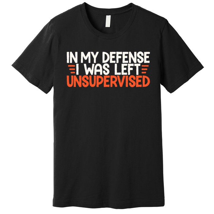 In My Defense I Was Left Unsupervised Humor Funny Saying  Premium T-Shirt